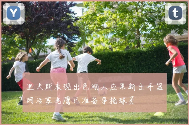 里夫斯表现出色湖人应果断出手篮网活塞老鹰已准备争抢球员
