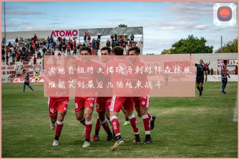 次轮首组对决揭晓马刺对阵森林狼谁能笑到最后几场结束战斗
