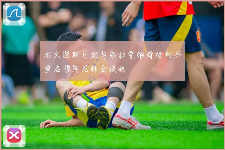 尤文图斯计划与弗拉霍维奇续约并重启穆阿尼转会谈判