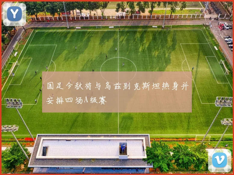 国足今秋将与乌兹别克斯坦热身并安排四场A级赛