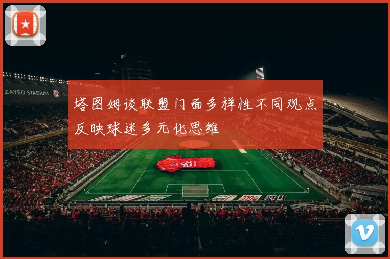 塔图姆谈联盟门面多样性不同观点反映球迷多元化思维